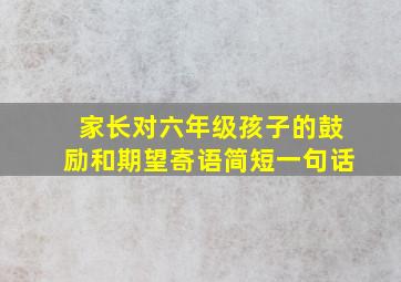 家长对六年级孩子的鼓励和期望寄语简短一句话