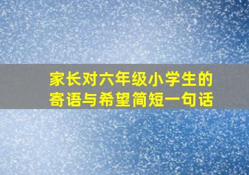 家长对六年级小学生的寄语与希望简短一句话