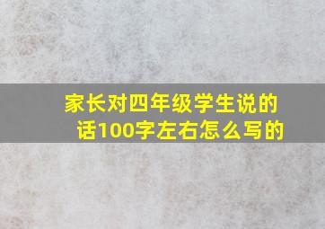 家长对四年级学生说的话100字左右怎么写的