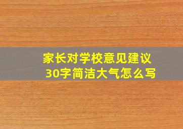 家长对学校意见建议30字简洁大气怎么写