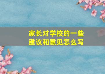 家长对学校的一些建议和意见怎么写