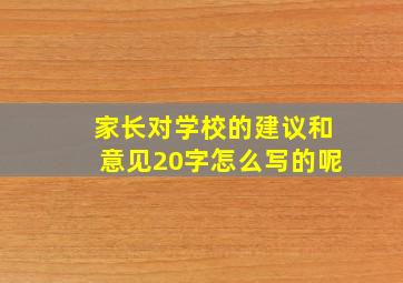 家长对学校的建议和意见20字怎么写的呢