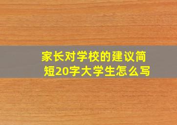 家长对学校的建议简短20字大学生怎么写