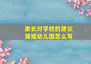 家长对学校的建议简短幼儿园怎么写