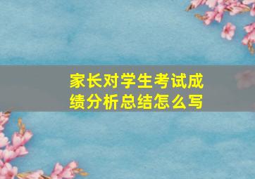 家长对学生考试成绩分析总结怎么写