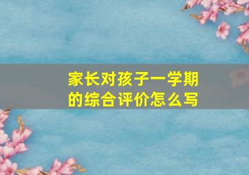 家长对孩子一学期的综合评价怎么写