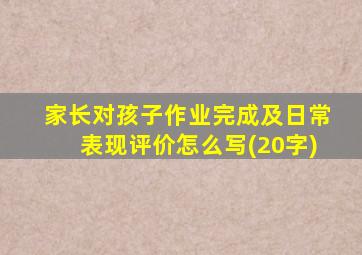 家长对孩子作业完成及日常表现评价怎么写(20字)