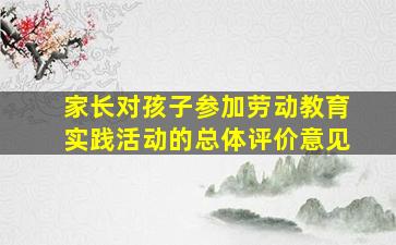 家长对孩子参加劳动教育实践活动的总体评价意见