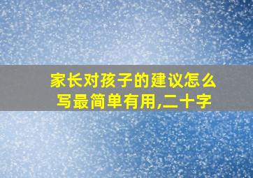 家长对孩子的建议怎么写最简单有用,二十字