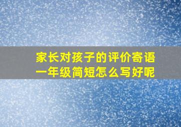 家长对孩子的评价寄语一年级简短怎么写好呢