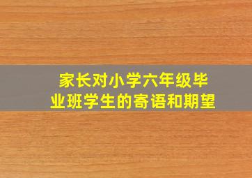 家长对小学六年级毕业班学生的寄语和期望