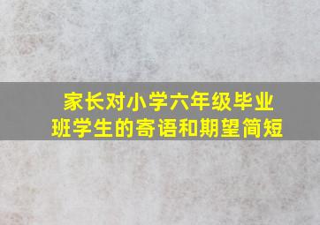 家长对小学六年级毕业班学生的寄语和期望简短