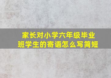 家长对小学六年级毕业班学生的寄语怎么写简短