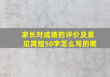 家长对成绩的评价及意见简短50字怎么写的呢