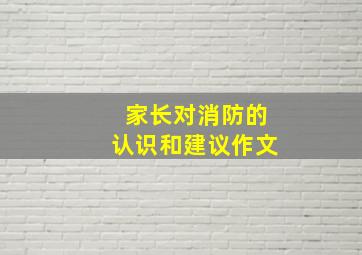 家长对消防的认识和建议作文