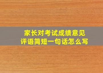 家长对考试成绩意见评语简短一句话怎么写