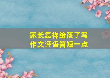 家长怎样给孩子写作文评语简短一点