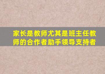 家长是教师尤其是班主任教师的合作者助手领导支持者