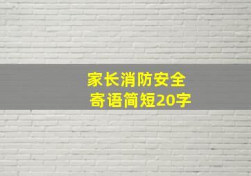 家长消防安全寄语简短20字