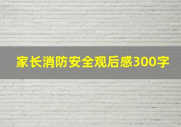 家长消防安全观后感300字