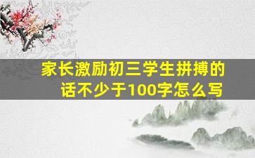 家长激励初三学生拼搏的话不少于100字怎么写