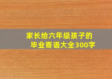 家长给六年级孩子的毕业寄语大全300字