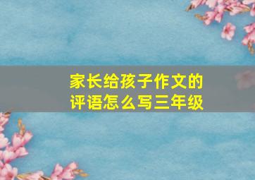 家长给孩子作文的评语怎么写三年级