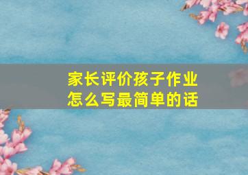 家长评价孩子作业怎么写最简单的话