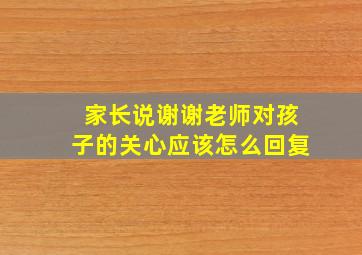 家长说谢谢老师对孩子的关心应该怎么回复