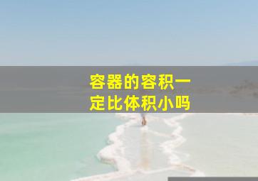 容器的容积一定比体积小吗