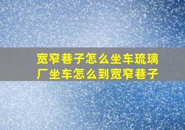 宽窄巷子怎么坐车琉璃厂坐车怎么到宽窄巷子