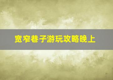 宽窄巷子游玩攻略晚上