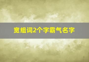 宽组词2个字霸气名字