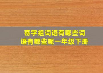 寄字组词语有哪些词语有哪些呢一年级下册