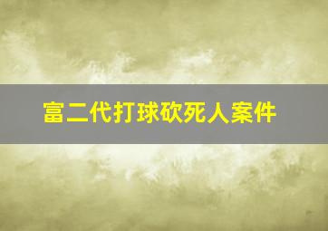 富二代打球砍死人案件