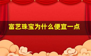 富艺珠宝为什么便宜一点