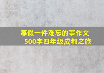 寒假一件难忘的事作文500字四年级成都之旅