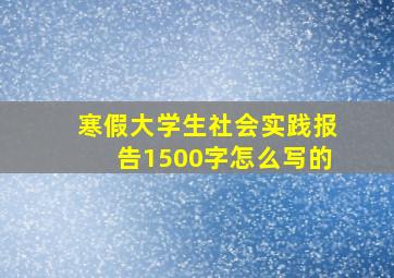 寒假大学生社会实践报告1500字怎么写的