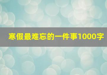 寒假最难忘的一件事1000字