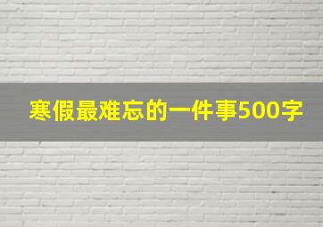 寒假最难忘的一件事500字