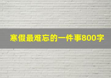 寒假最难忘的一件事800字