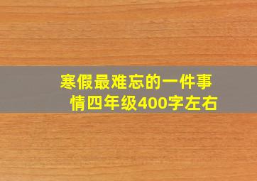 寒假最难忘的一件事情四年级400字左右