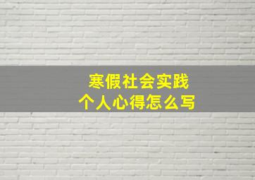 寒假社会实践个人心得怎么写