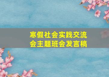 寒假社会实践交流会主题班会发言稿