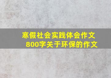 寒假社会实践体会作文800字关于环保的作文