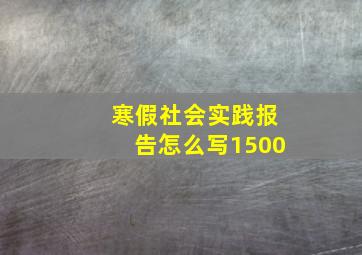 寒假社会实践报告怎么写1500