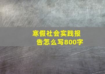 寒假社会实践报告怎么写800字