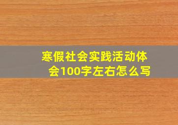 寒假社会实践活动体会100字左右怎么写