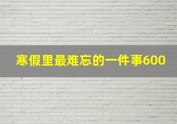 寒假里最难忘的一件事600