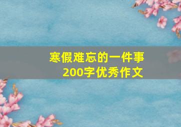 寒假难忘的一件事200字优秀作文